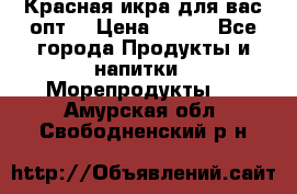 Красная икра для вас.опт. › Цена ­ 900 - Все города Продукты и напитки » Морепродукты   . Амурская обл.,Свободненский р-н